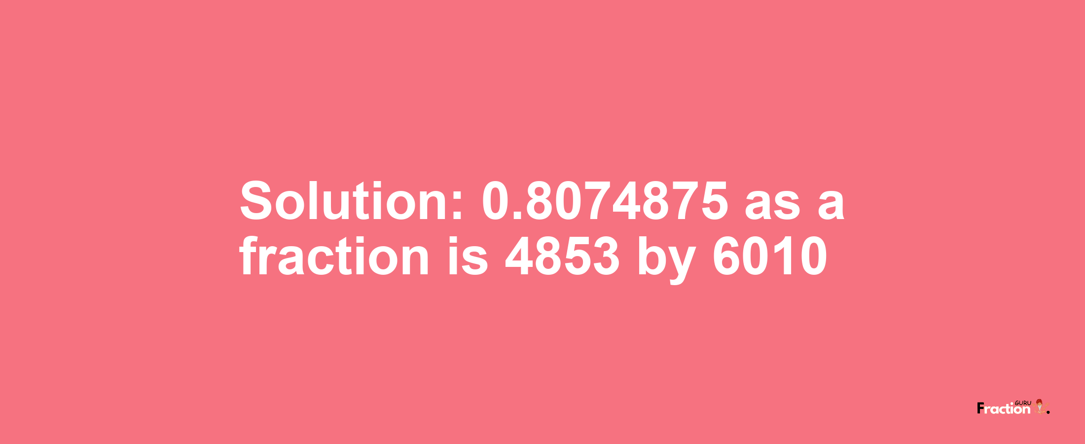 Solution:0.8074875 as a fraction is 4853/6010